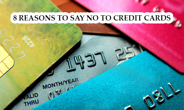 8 Reasons To Say No To Credit Cards